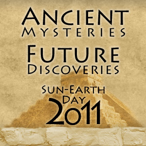 Sun-Earth Day 2011 Launch, Ancient Mysteries Future Discoveries
